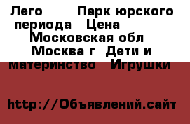 Лего 75916 Парк юрского периода › Цена ­ 4 500 - Московская обл., Москва г. Дети и материнство » Игрушки   